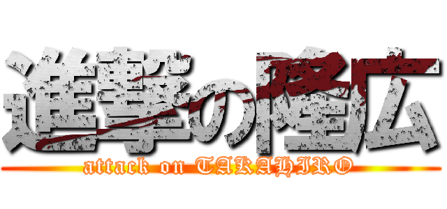 進撃の隆広 (attack on TAKAHIRO)