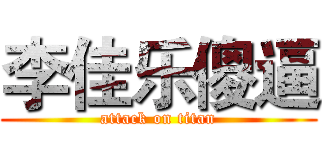 李佳乐傻逼 (attack on titan)