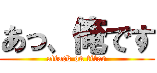 あっ、俺です (attack on titan)