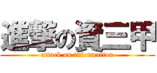 進撃の資三甲 (attack on information)