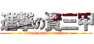 進撃の資三甲 (attack on information)