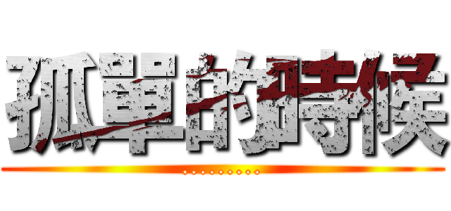 孤單的時候 (.........)