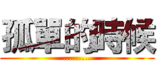 孤單的時候 (.........)