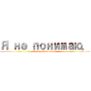 Я не понимаю． (I can not understand.)