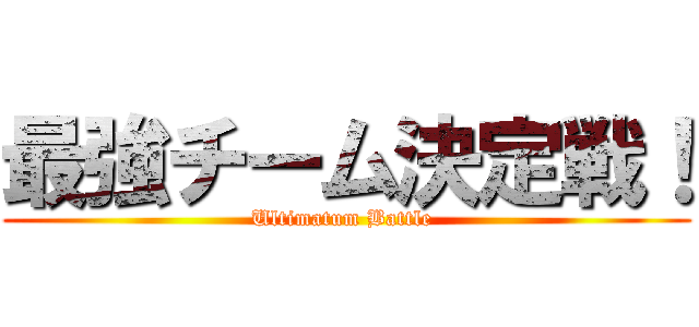 最強チーム決定戦！ (Ultimatum Battle )