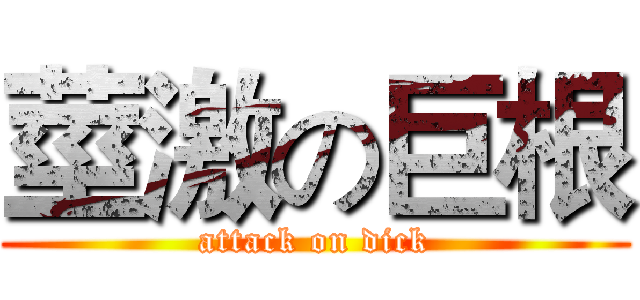 莖激の巨根 (attack on dick)