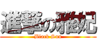 進撃の雅妃 (Black Sun)