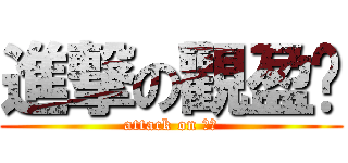 進撃の觀盈♥ (attack on 觀盈)