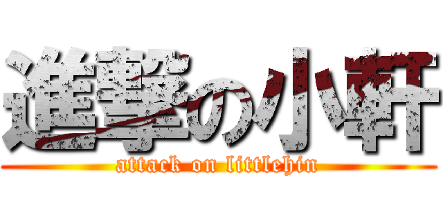 進撃の小軒 (attack on littlehin)