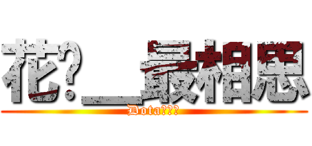 花开＿最相思 (Dota女生吧)