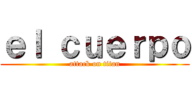 ｅｌ ｃｕｅｒｐｏ (attack on titan)