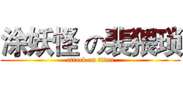 涂妖怪 の裴猥琐 (attack on titan)
