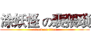 涂妖怪 の裴猥琐 (attack on titan)