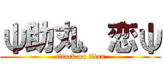 ψ助丸．恋ψ (attack on titan)