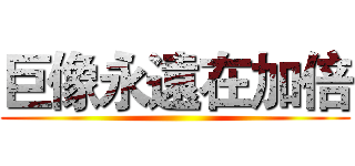 巨像永遠在加倍 ()
