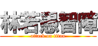 林若愚智障 (attack on titan)