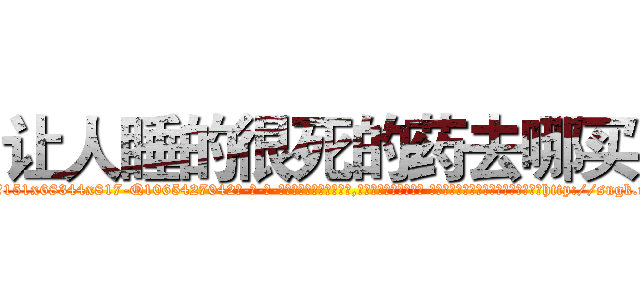 让人睡的很死的药去哪买 (让人睡的很死的药去哪买【电-话151x68344x817-Q1065427042元-吉-药-业】我们做的是长期生意,靠的是老客户长期支持 让人睡的很死的药去哪买在发表了一篇http://sngk.net/5w4vKh

参考消息网我们做的是长期生意,靠的是老客户长期支持也许我们早该意识到，就连鲍勃·霍斯金斯（金球奖戏剧类电影男主角 
)