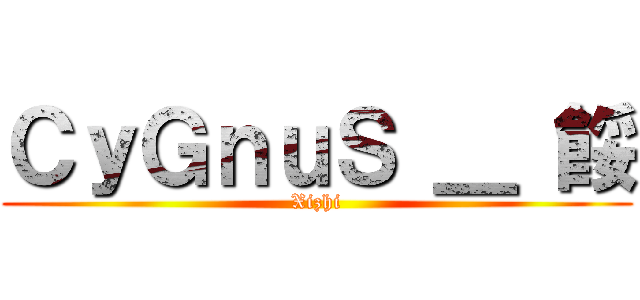 ＣｙＧｎｕＳ ＿ 餒 (Xizhi)