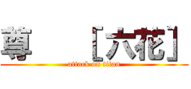 尊   ［ 六花］ (attack on titan)