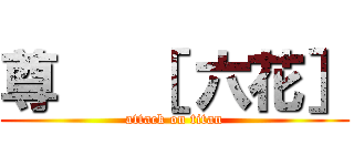 尊   ［ 六花］ (attack on titan)