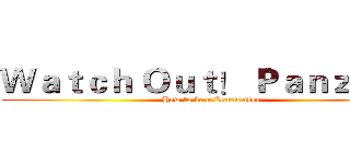 Ｗａｔｃｈ Ｏｕｔ！ Ｐａｎｚｅｒ！ (How to be a Commander)
