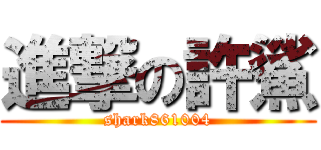 進撃の許鯊 (shark861004)