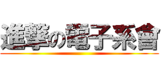 進撃の電子系會 ()