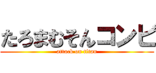 たろまむそんコンビ (attack on titan)