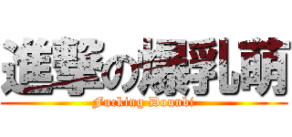 進撃の爆乳萌 (Fucking Dounbi)