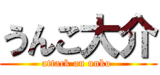 うんこ大介 (attack on unko )