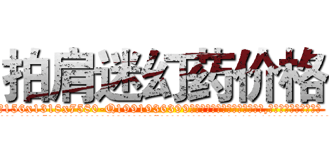 拍肩迷幻药价格 (拍肩迷幻药价格【电.话156x1318x7580-Q1991936399鑫宏药业】我们做的是长期生意,靠的是老客户长期支持
参考消息网2月20日报道 韩媒称，“剩女多、离婚率高的城市，房价一定会上涨。”这是中国经济学家金岩石2016年12月参加在上海举行的房地产相关论坛时说的话。
)