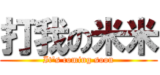 打我の米米 (It\'s coming soon)