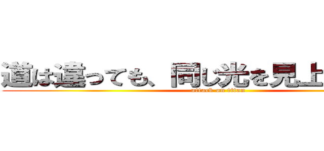 道は違っても、同じ光を見上げている。 (attack on titan)