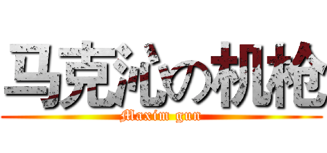 马克沁の机枪 (Maxim gun)