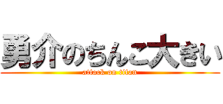 勇介のちんこ大きい (attack on titan)