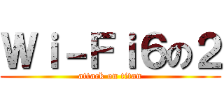 Ｗｉ－Ｆｉ６の２ (attack on titan)