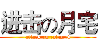 进击の月宅 (attack on fat nerd)