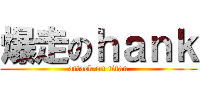 爆走のｈａｎｋ (attack on titan)