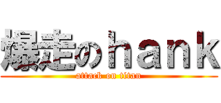 爆走のｈａｎｋ (attack on titan)