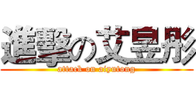 進擊の艾昱彤 (attack on aiyutong)