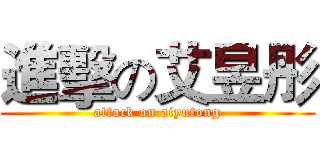 進擊の艾昱彤 (attack on aiyutong)