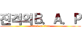 진격의Ｂ．Ａ．Ｐ (attack on titan)