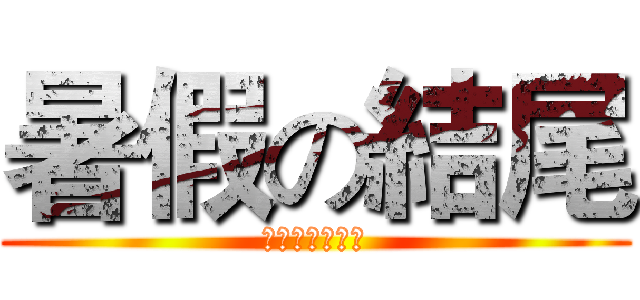 暑假の結尾 (不是才剛開始嗎)