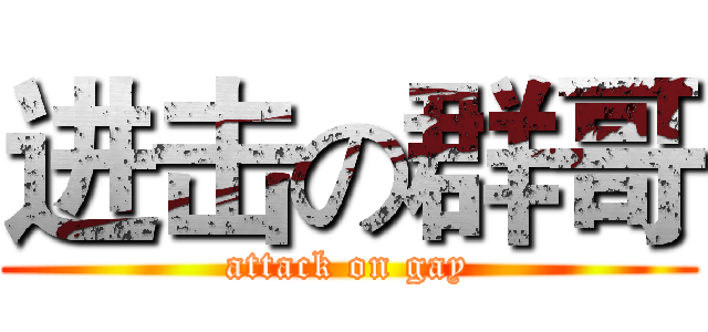 进击の群哥 (attack on gay)