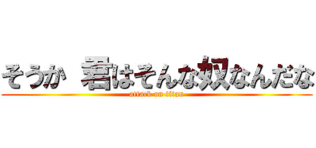 そうか 君はそんな奴なんだな (attack on titan)