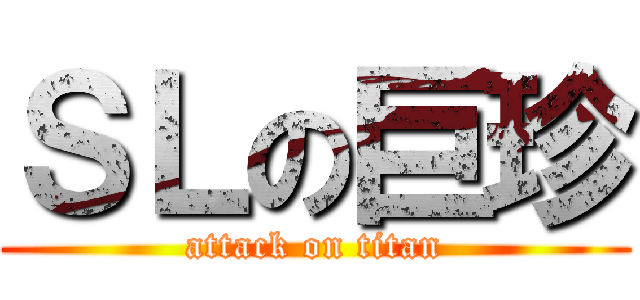 ＳＬの巨珍 (attack on titan)