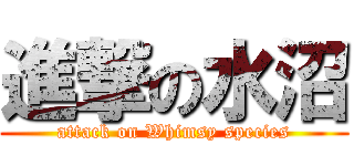 進撃の水沼 (attack on Whimsy species)