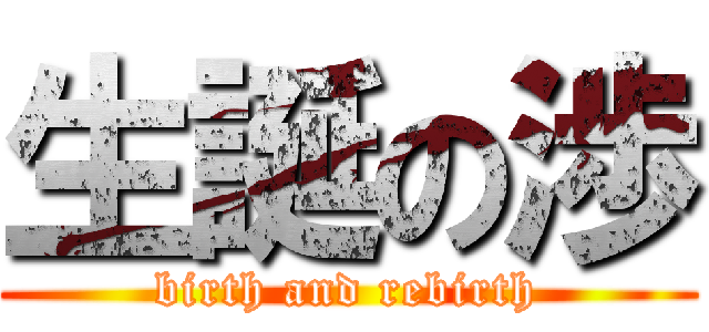 生誕の渉 (birth and rebirth)