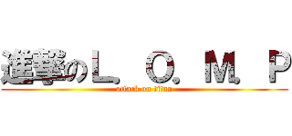 進撃のＬ．Ｏ．Ｍ．Ｐ (attack on titan)