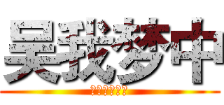 吴我梦中 (むがむちゅう)